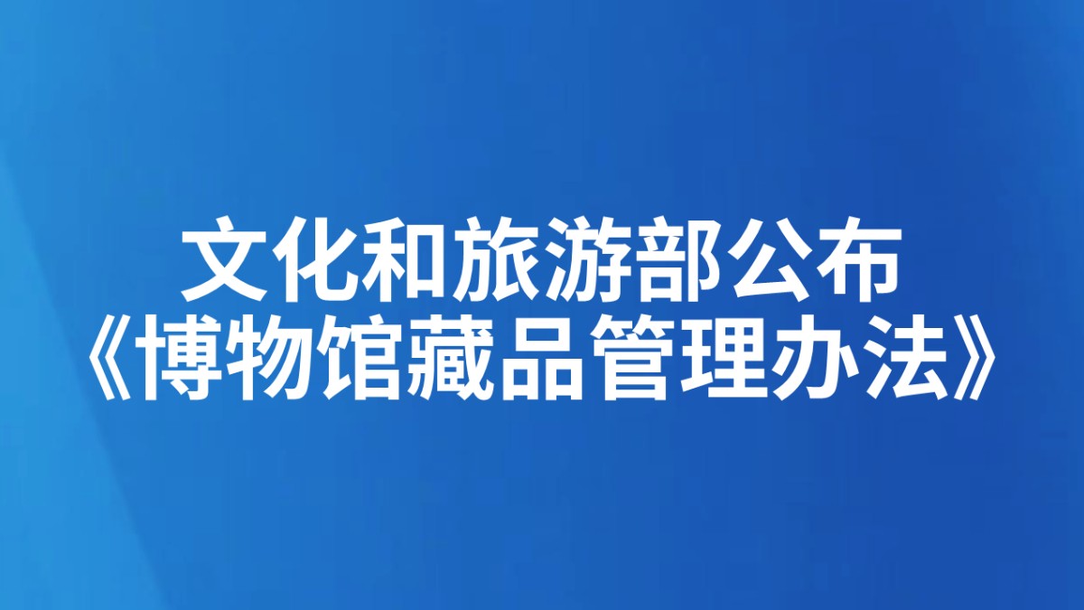 文化和旅游部公布《博物馆藏品管理办法》