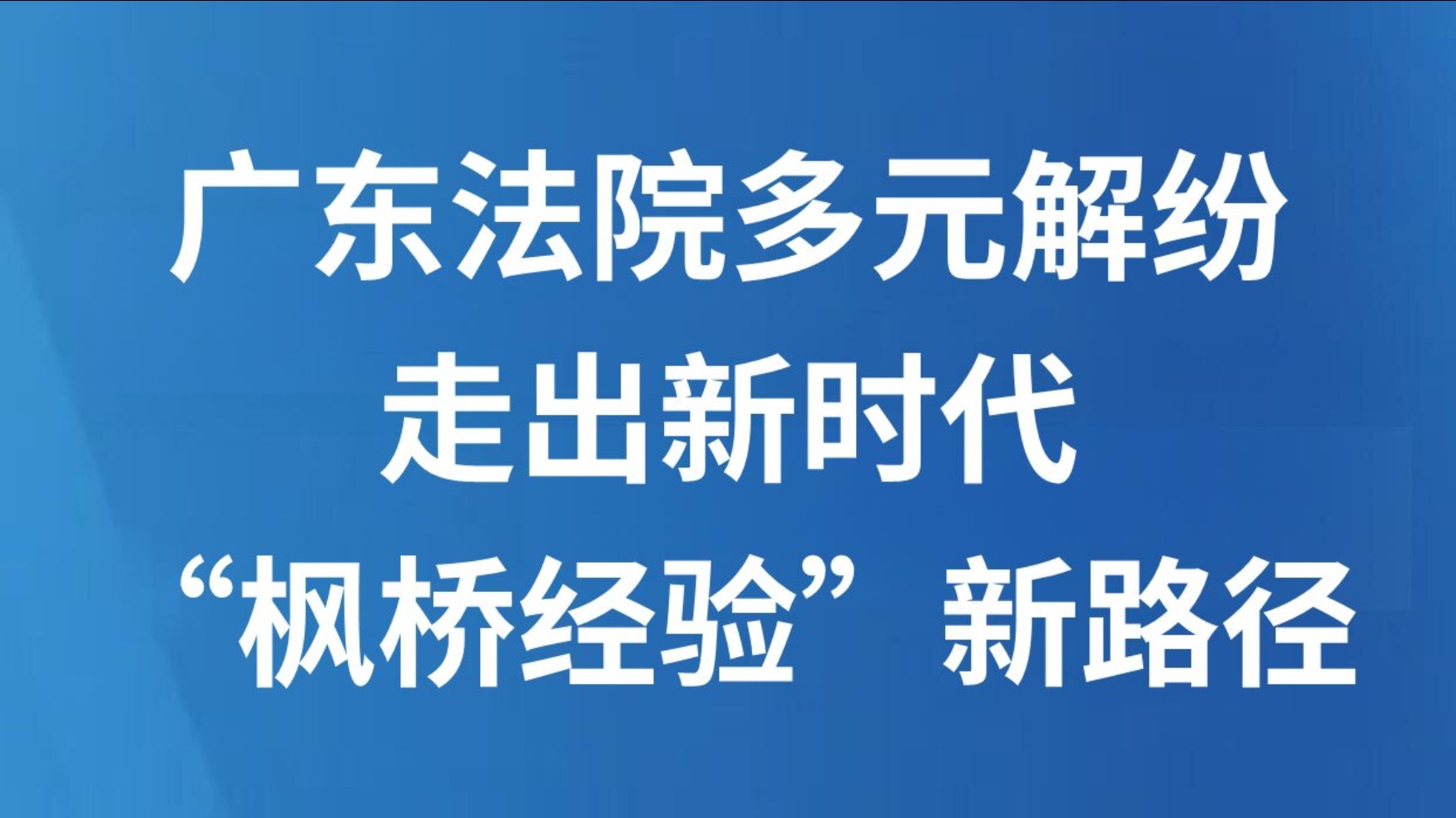 广东法院多元解纷走出新时代“枫桥经验”新路径