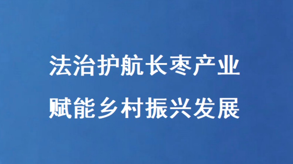 法治护航长枣产业 赋能乡村振兴发展