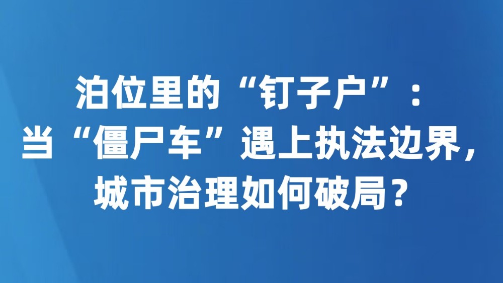 泊位里的“钉子户”：当“僵尸车”遇上执法边界，城市治理如何破局？