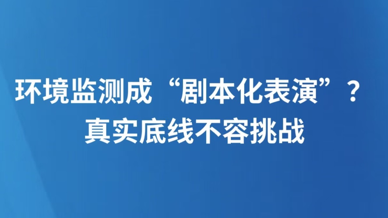 环境监测成“剧本化表演”？真实底线不容挑战