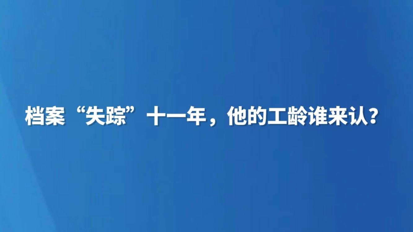 档案“失踪”十一年，他的工龄谁来认？