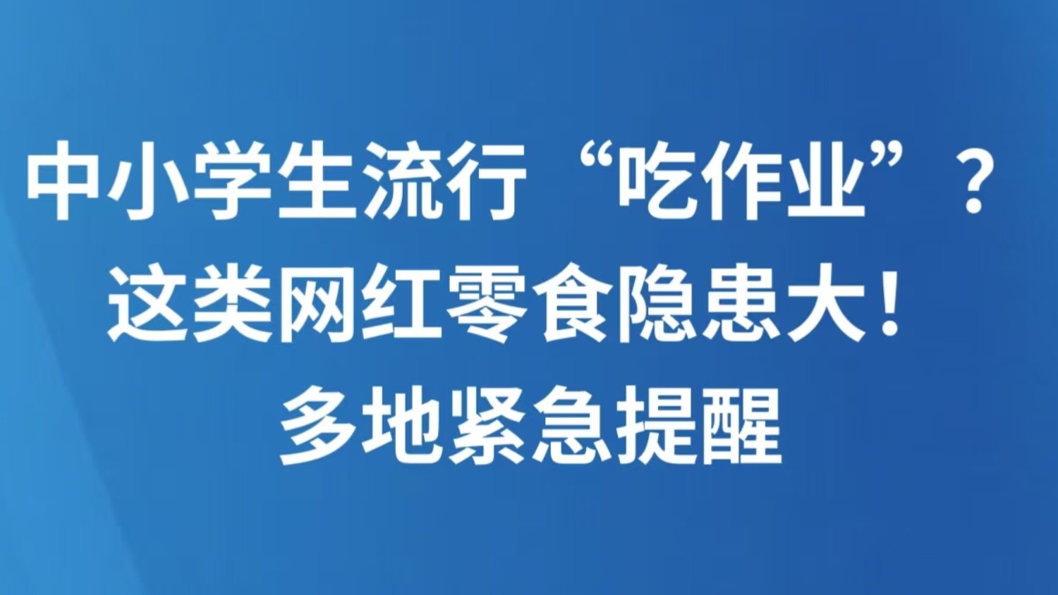 中小学生流行“吃作业”？这类网红零食隐患大！多地紧急提醒