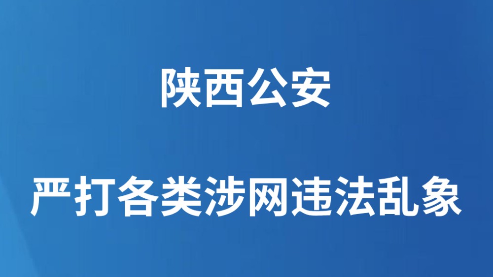 陕西公安严打各类涉网违法乱象