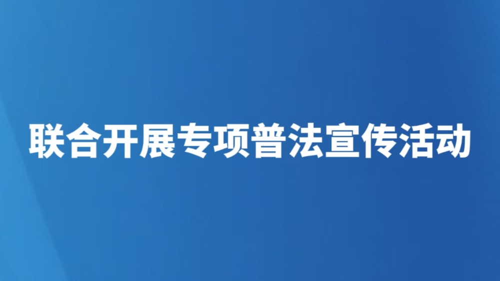 联合开展专项普法宣传活动
