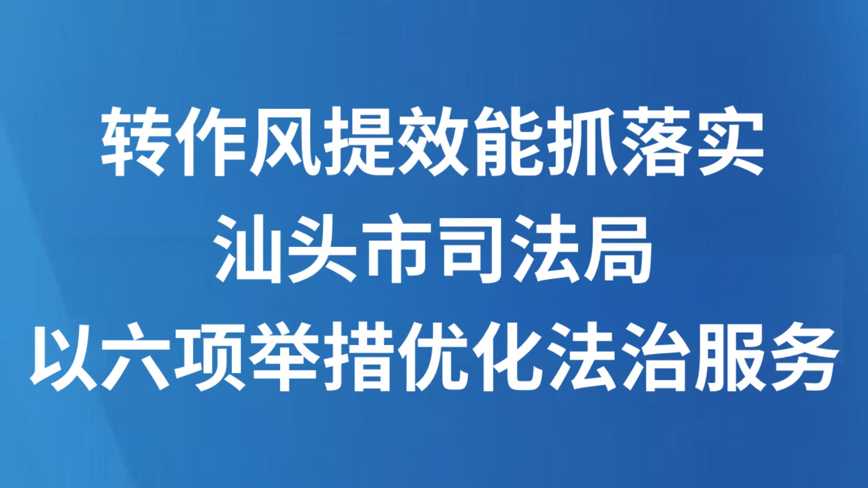 转作风提效能抓落实，汕头市司法局以六项举措优化法治服务