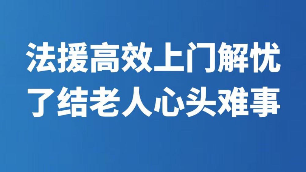 法援高效上门解忧 了结老人心头难事