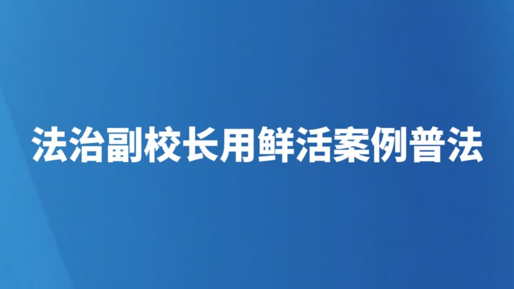 法治副校长用鲜活案例普法
