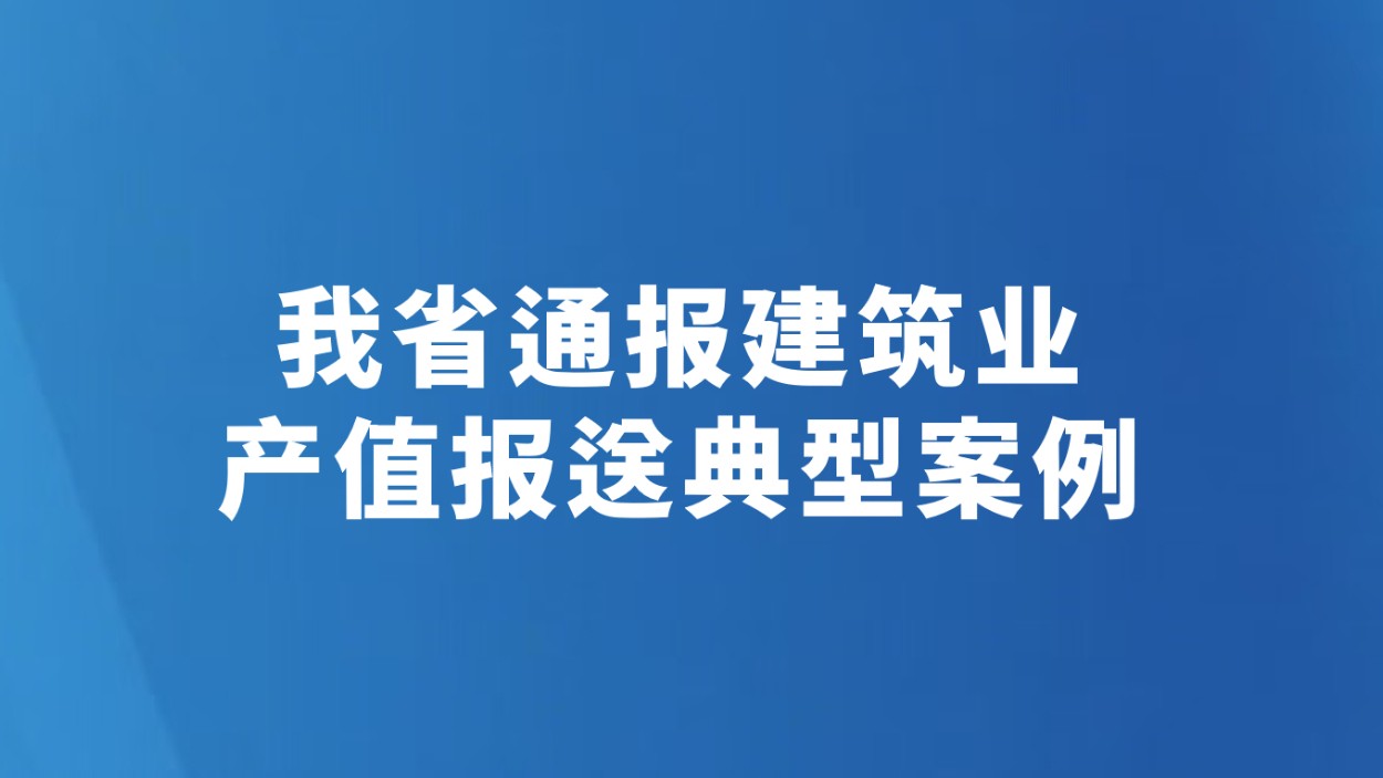 我省通报建筑业产值报送典型案例