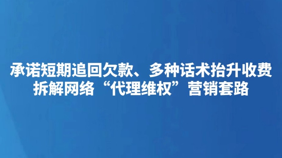 承诺短期追回欠款、多种话术抬升收费 拆解网络“代理维权”营销套路