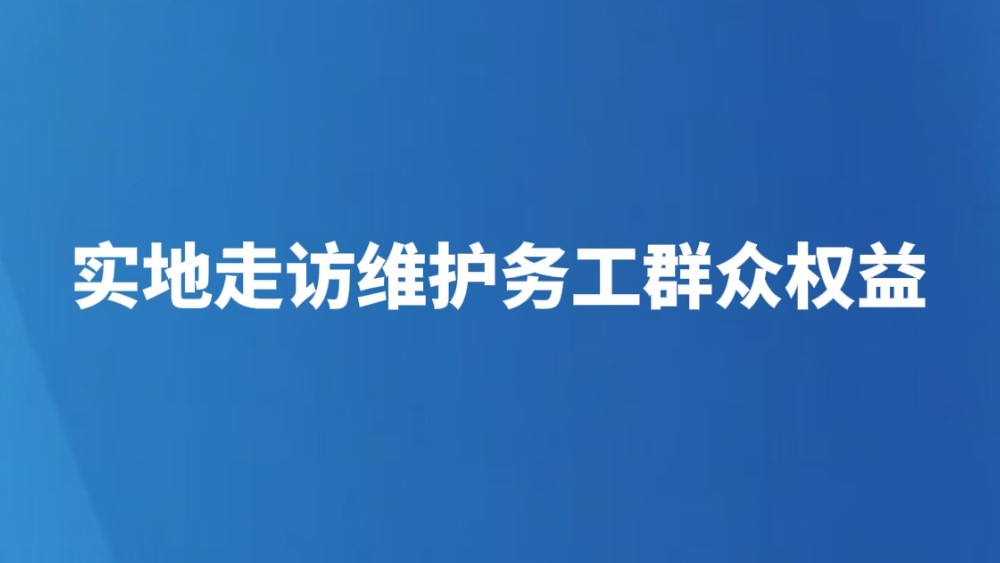 实地走访维护务工群众权益