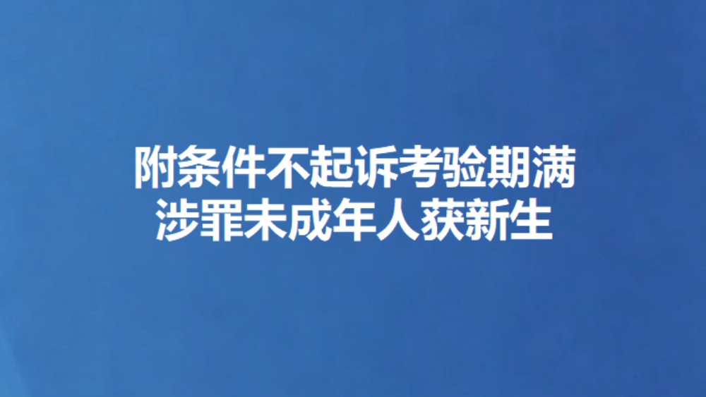 附条件不起诉考验期满 涉罪未成年人获新生