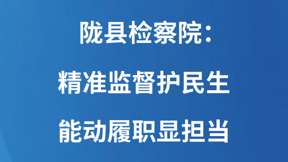 陇县检察院：精准监督护民生 能动履职显担当