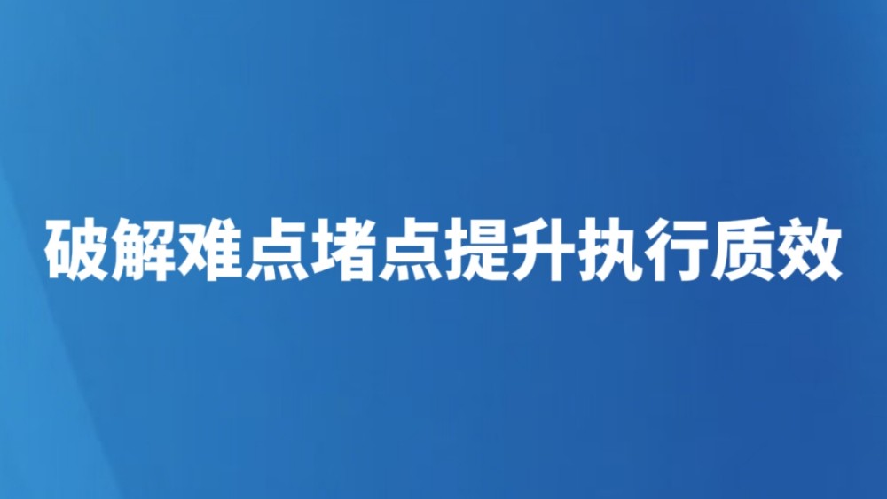 破解难点堵点提升执行质效