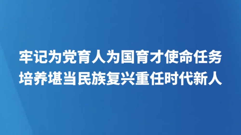 牢记为党育人为国育才使命任务培养堪当民族复兴重任时代新人
