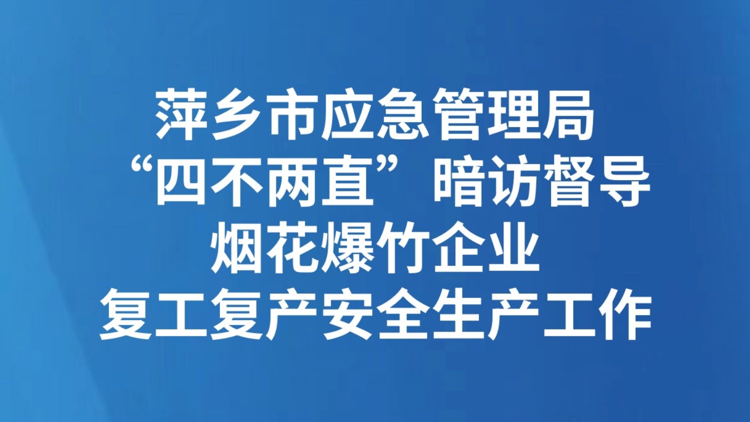 萍乡市应急管理局“四不两直”暗访督导烟花爆竹企业复工复产安全生产工作