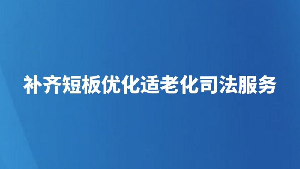 补齐短板优化适老化司法服务