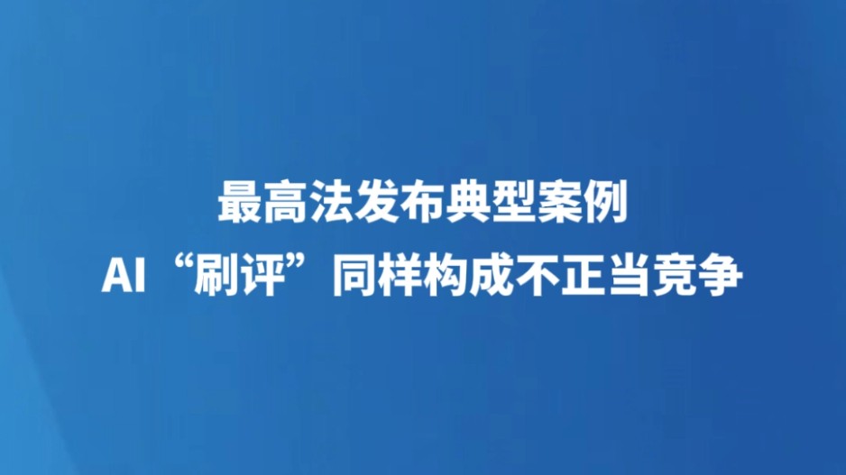 最高法发布典型案例 AI“刷评”同样构成不正当竞争