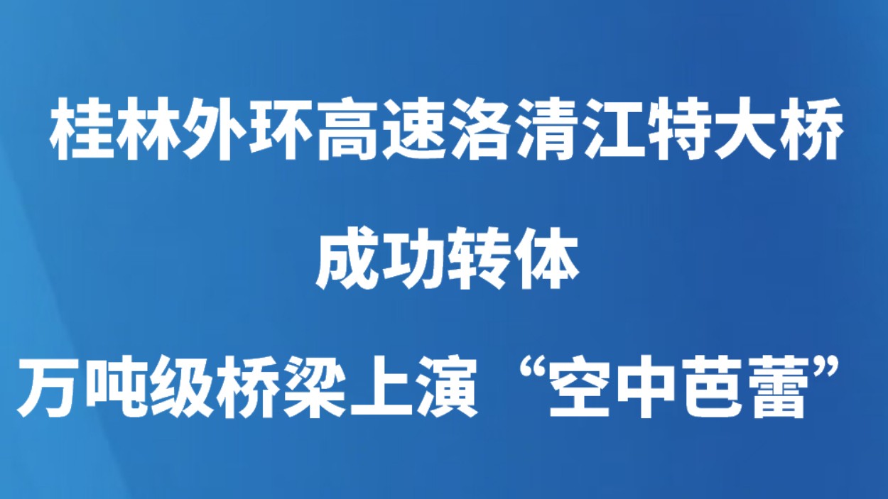 桂林外环高速洛清江特大桥成功转体 万吨级桥梁上演“空中芭蕾”