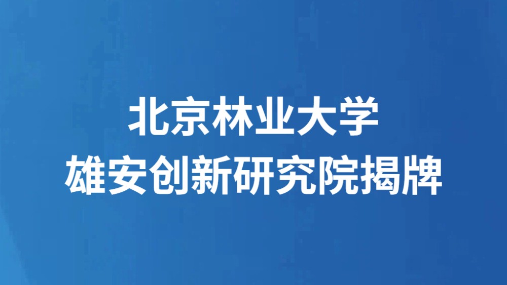 北京林业大学雄安创新研究院揭牌