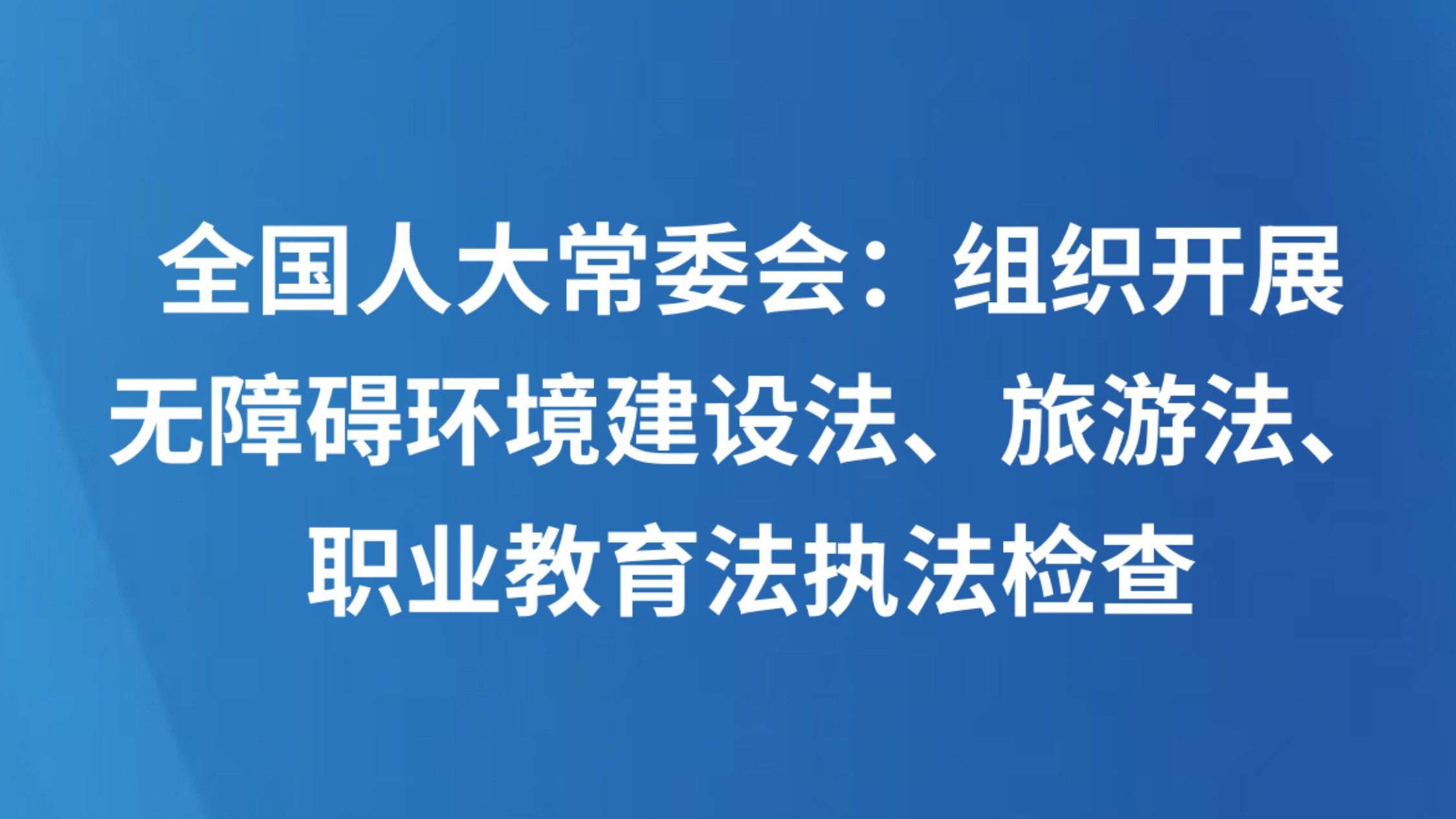 全国人大常委会：组织开展无障碍环境建设法、旅游法、职业教育法执法检查