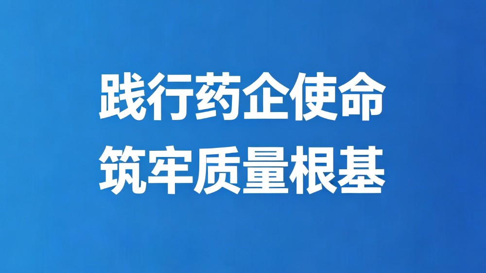 践行药企使命 筑牢质量根基