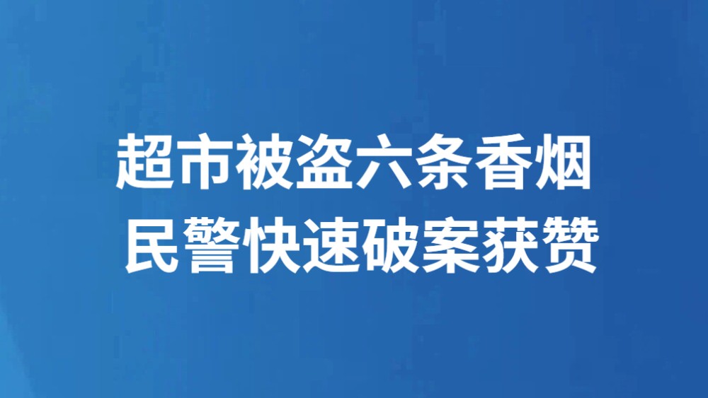 超市被盗六条香烟 民警快速破案获赞
