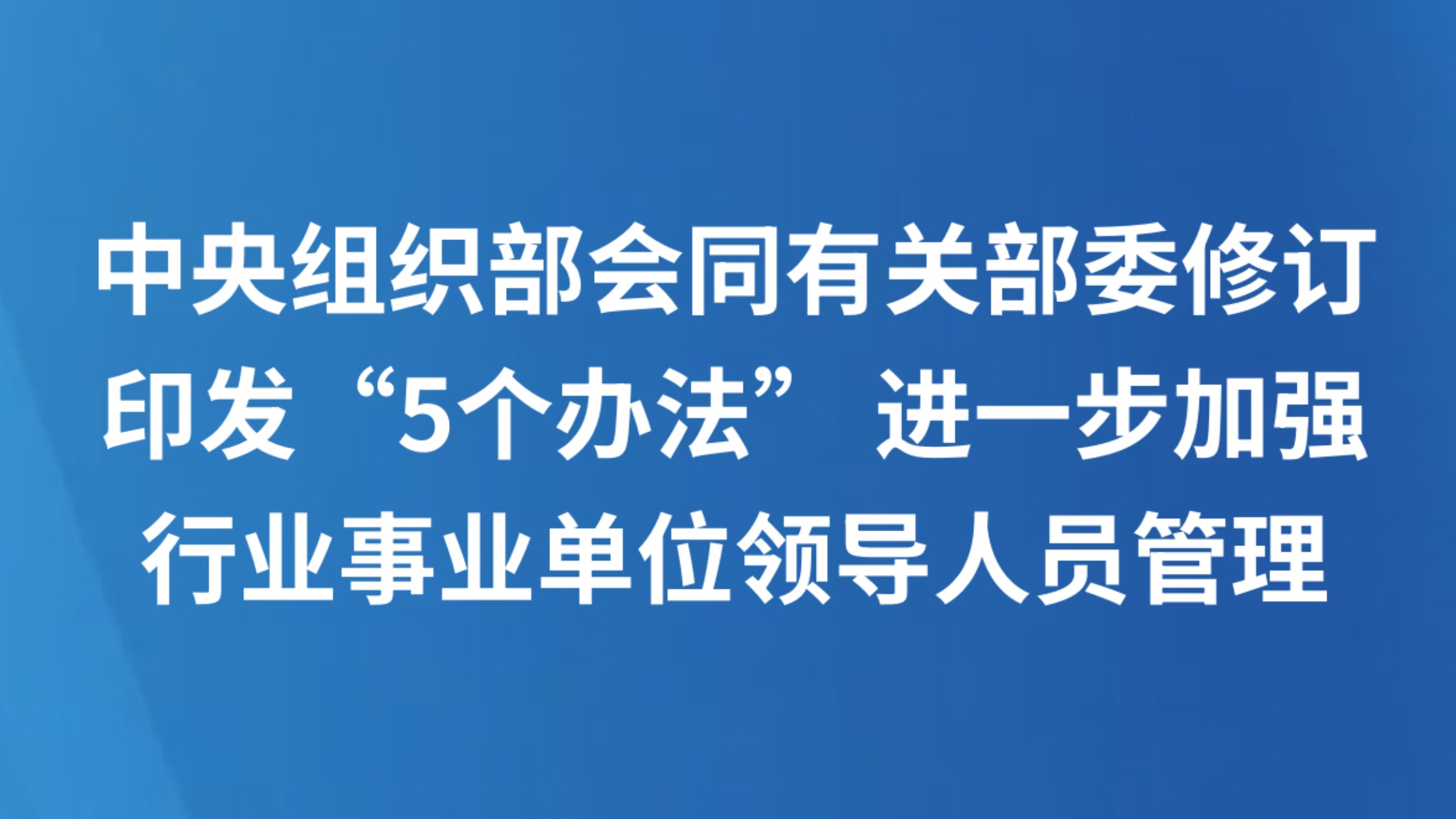 中央组织部会同有关部委修订印发“5个办法” 进一步加强行业事业单位领导人员管理