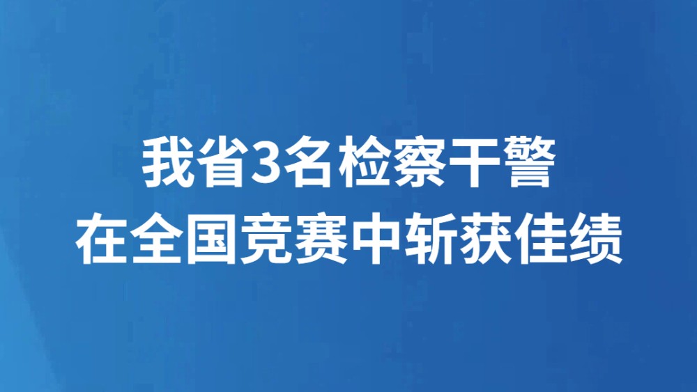我省3名检察干警在全国竞赛中斩获佳绩
