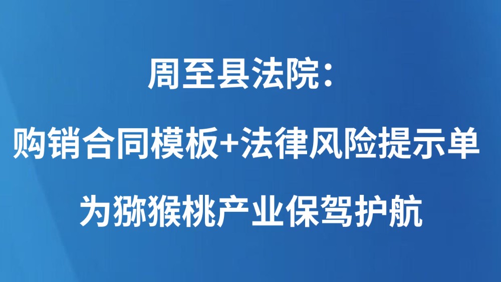 周至县法院：购销合同模板+法律风险提示单 为猕猴桃产业保驾护航