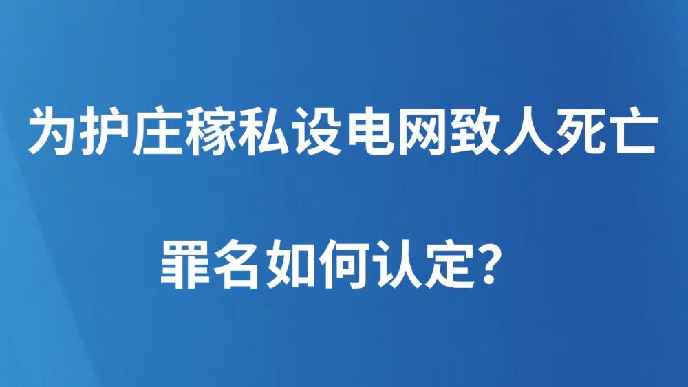 为护庄稼私设电网致人死亡，罪名如何认定？