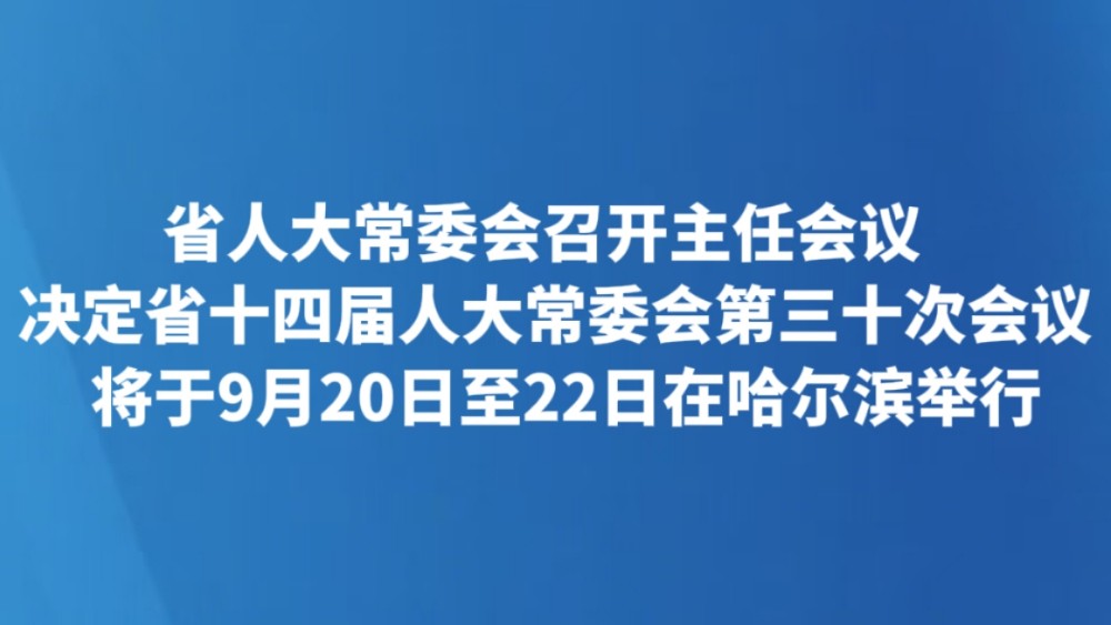 决定省十四届人大常委会第三十次会议将于9月20日至22日在哈尔滨举行