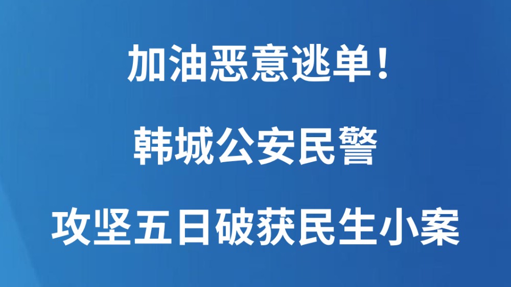 加油恶意逃单！韩城公安民警攻坚五日破获民生小案