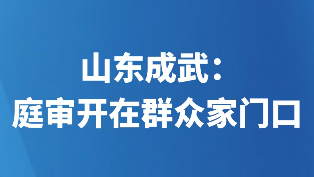 山东成武：庭审开在群众家门口