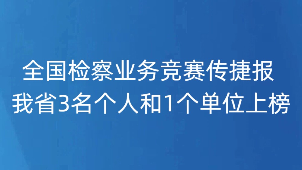 全国检察业务竞赛传捷报 我省3名个人和1个单位上榜