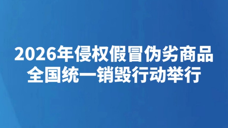 2026年侵权假冒伪劣商品全国统一销毁行动举行