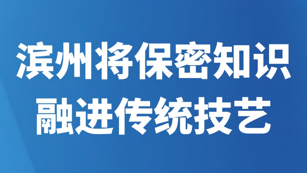 滨州将保密知识融进传统技艺