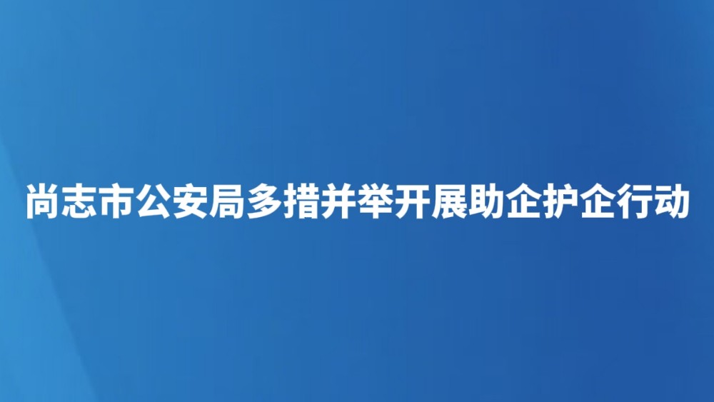 尚志市公安局多措并举开展助企护企行动