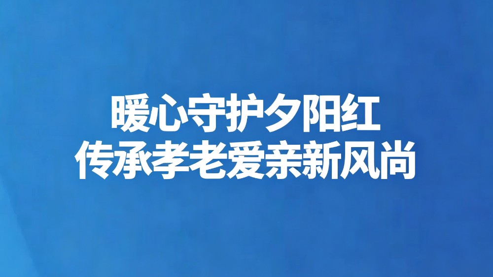 暖心守护夕阳红 传承孝老爱亲新风尚