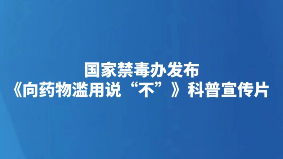 国家禁毒办发布《向药物滥用说“不”》科普宣传片