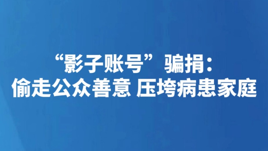 “影子账号”骗捐：偷走公众善意 压垮病患家庭