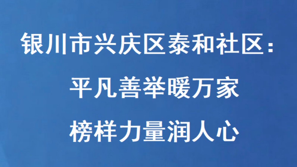 银川市兴庆区泰和社区：平凡善举暖万家 榜样力量润人心