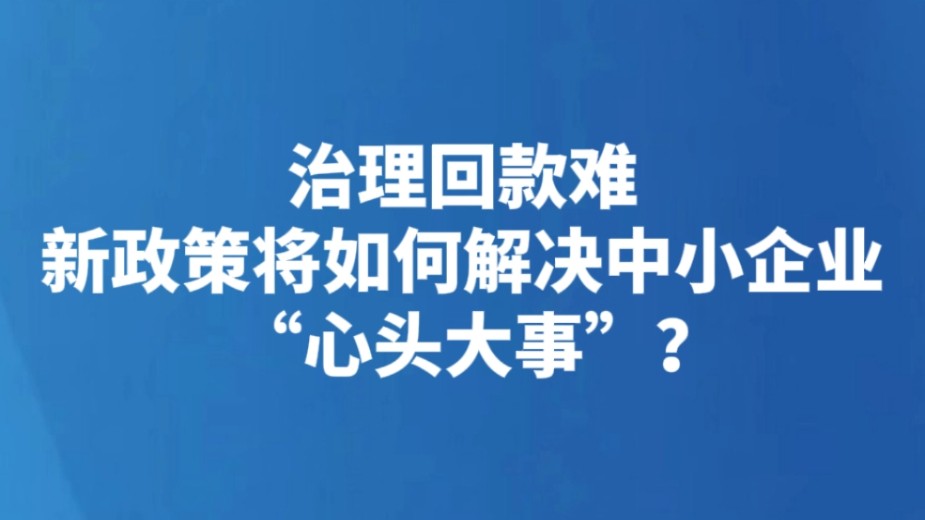 治理回款难 新政策将如何解决中小企业“心头大事”？