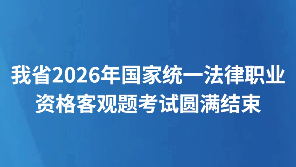 我省2026年国家统一法律职业资格客观题考试圆满结束