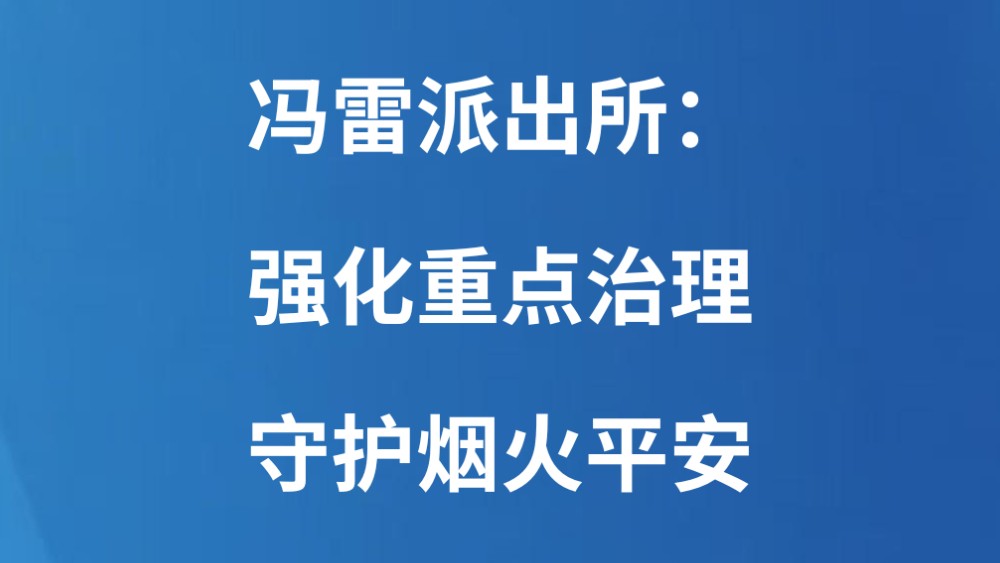 冯雷派出所：强化重点治理 守护烟火平安