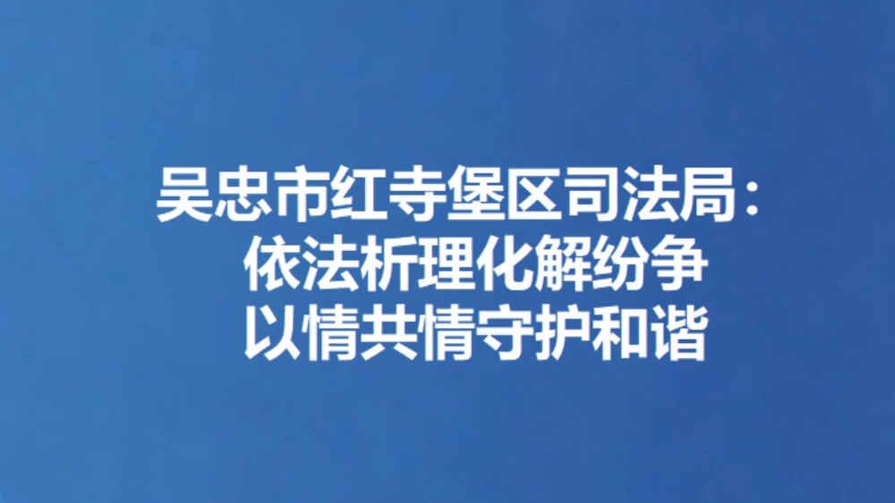 吴忠市红寺堡区司法局：依法析理化解纷争 以情共情守护和谐