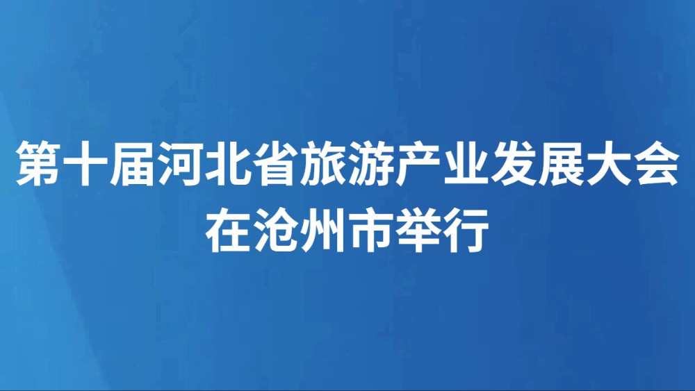 第十届河北省旅游产业发展大会在沧州市举行