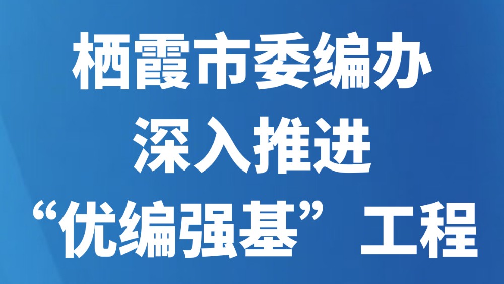 栖霞市委编办深入推进“优编强基”工程