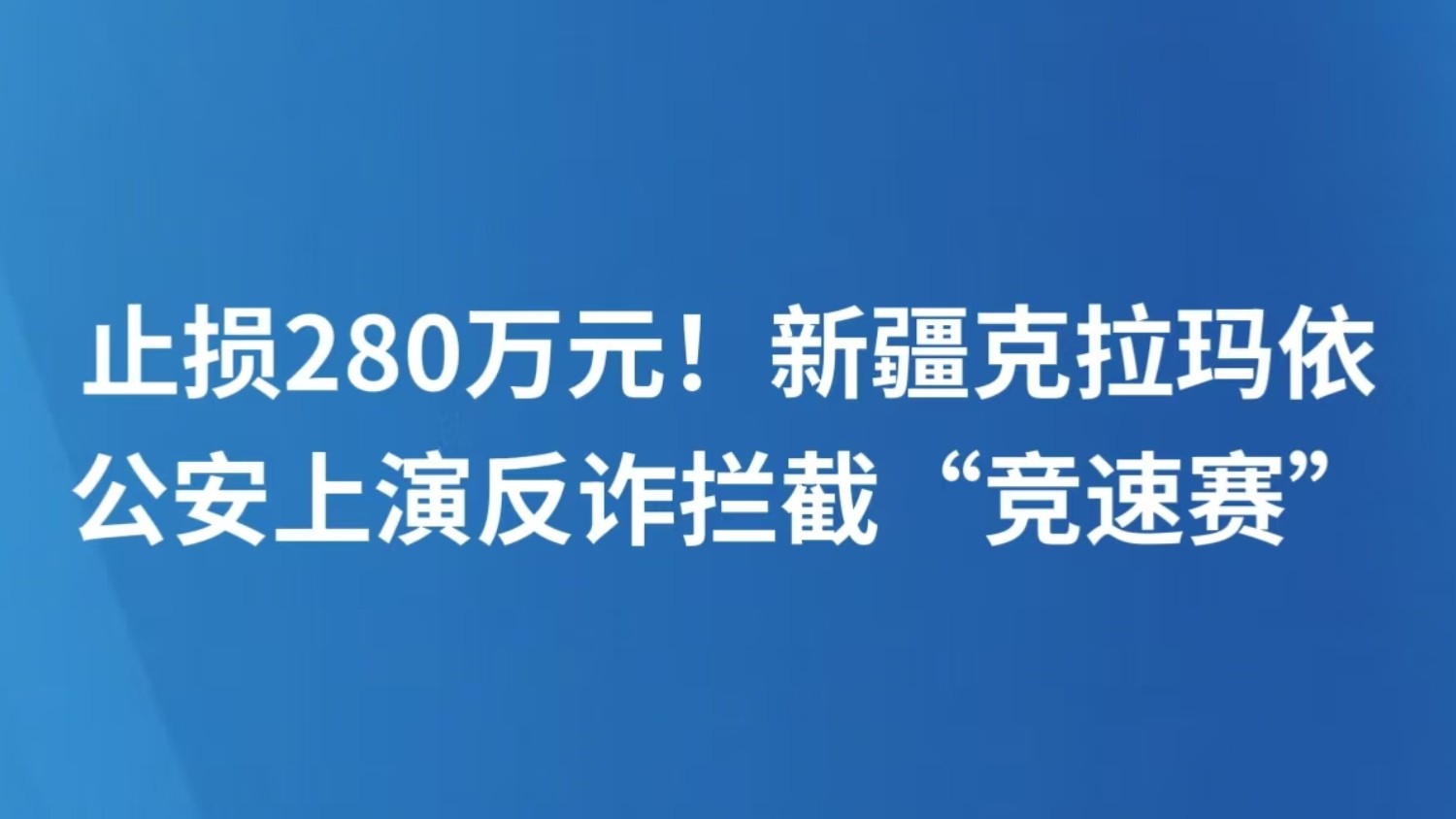 止损280万元！新疆克拉玛依公安上演反诈拦截“竞速赛”