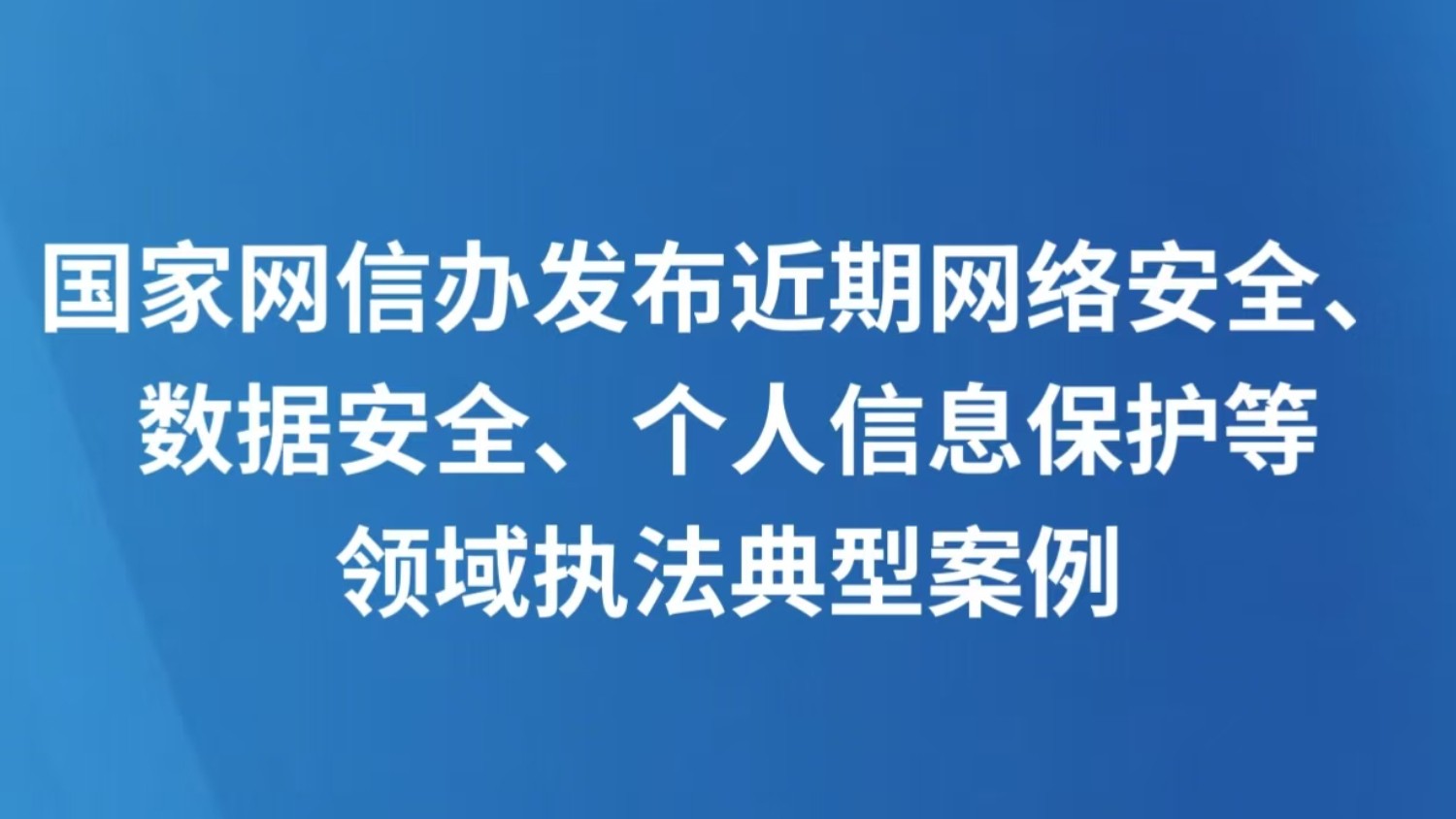 国家网信办发布近期网络安全、数据安全、个人信息保护等领域执法典型案例